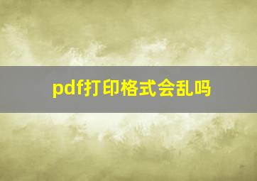 pdf打印格式会乱吗