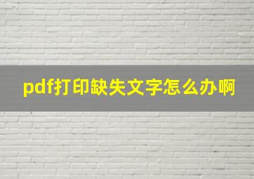 pdf打印缺失文字怎么办啊