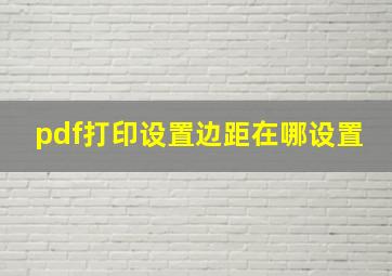 pdf打印设置边距在哪设置