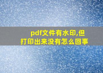 pdf文件有水印,但打印出来没有怎么回事