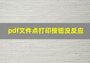 pdf文件点打印按钮没反应