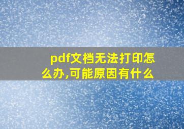 pdf文档无法打印怎么办,可能原因有什么