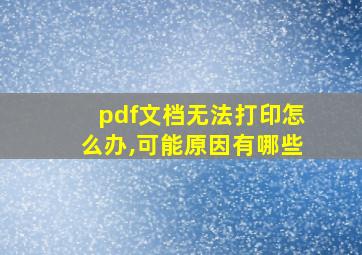 pdf文档无法打印怎么办,可能原因有哪些