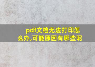 pdf文档无法打印怎么办,可能原因有哪些呢