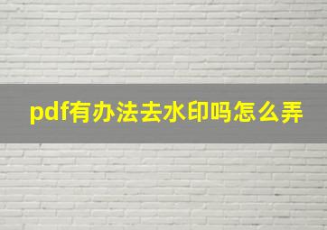 pdf有办法去水印吗怎么弄