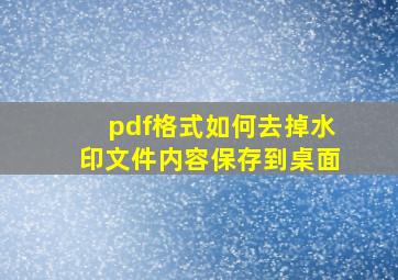 pdf格式如何去掉水印文件内容保存到桌面