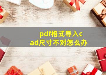 pdf格式导入cad尺寸不对怎么办