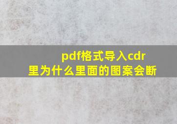 pdf格式导入cdr里为什么里面的图案会断