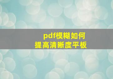 pdf模糊如何提高清晰度平板