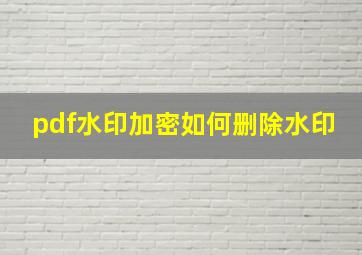 pdf水印加密如何删除水印