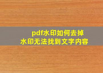 pdf水印如何去掉水印无法找到文字内容