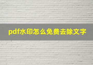 pdf水印怎么免费去除文字