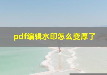 pdf编辑水印怎么变厚了