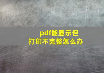 pdf能显示但打印不完整怎么办