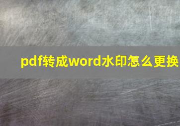 pdf转成word水印怎么更换