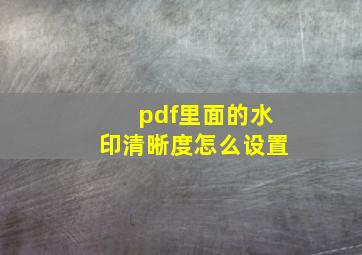 pdf里面的水印清晰度怎么设置