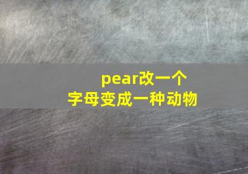 pear改一个字母变成一种动物