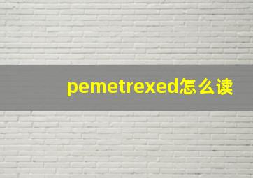 pemetrexed怎么读