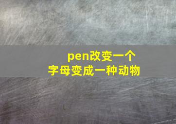 pen改变一个字母变成一种动物