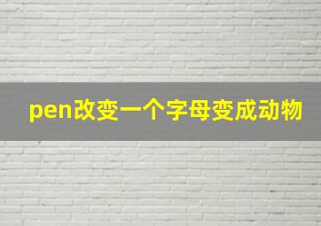 pen改变一个字母变成动物