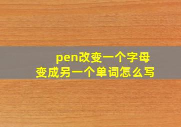 pen改变一个字母变成另一个单词怎么写