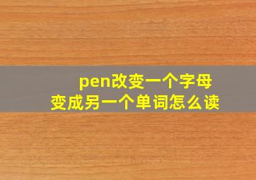 pen改变一个字母变成另一个单词怎么读