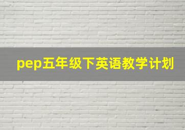 pep五年级下英语教学计划