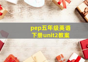 pep五年级英语下册unit2教案