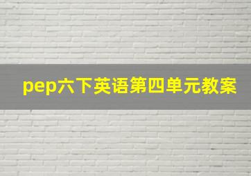 pep六下英语第四单元教案