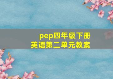 pep四年级下册英语第二单元教案