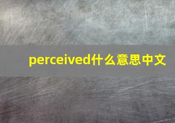 perceived什么意思中文