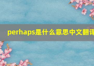 perhaps是什么意思中文翻译