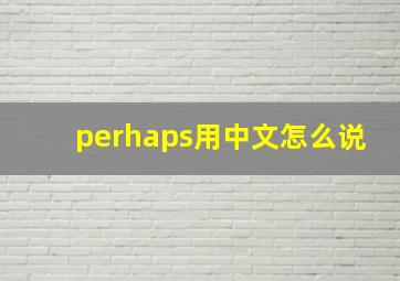 perhaps用中文怎么说