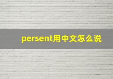 persent用中文怎么说