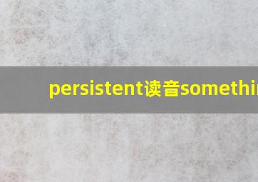 persistent读音something