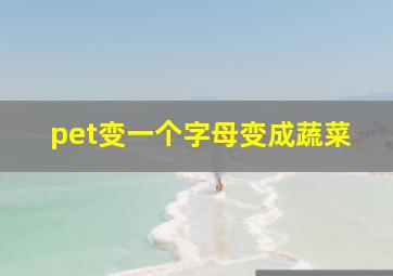 pet变一个字母变成蔬菜