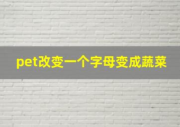 pet改变一个字母变成蔬菜