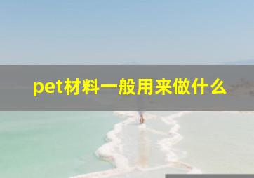 pet材料一般用来做什么