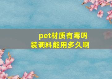 pet材质有毒吗装调料能用多久啊