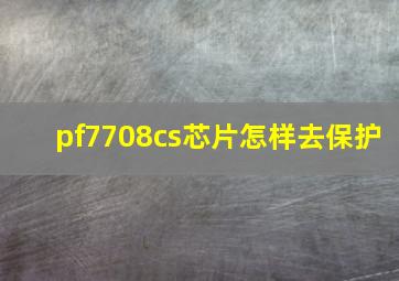 pf7708cs芯片怎样去保护