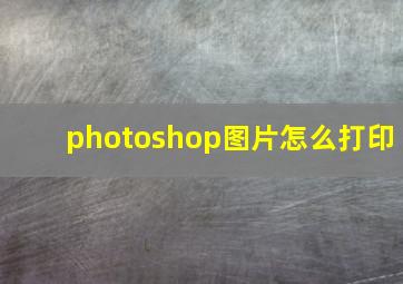 photoshop图片怎么打印