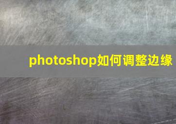 photoshop如何调整边缘