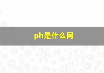 ph是什么网