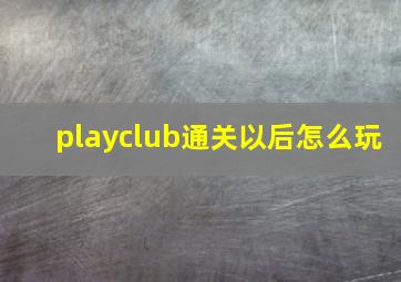 playclub通关以后怎么玩