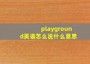 playground英语怎么说什么意思