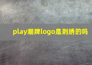 play潮牌logo是刺绣的吗