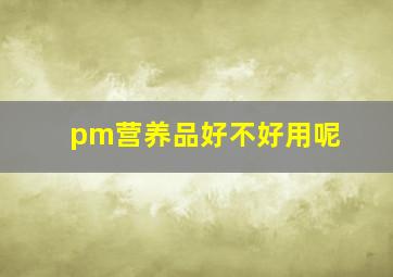 pm营养品好不好用呢