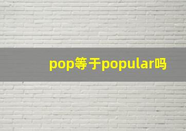 pop等于popular吗