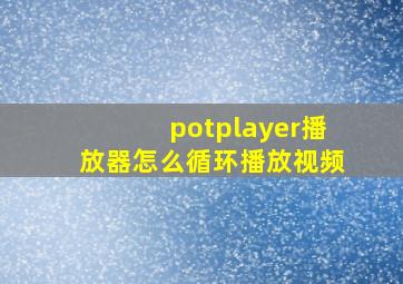 potplayer播放器怎么循环播放视频