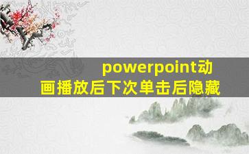 powerpoint动画播放后下次单击后隐藏